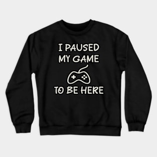 I_Paused_My_Game_To_Be_Here Crewneck Sweatshirt